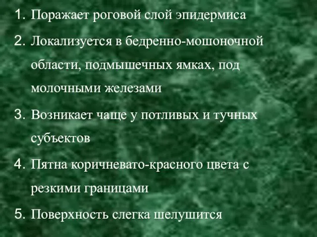 Поражает роговой слой эпидермиса Локализуется в бедренно-мошоночной области, подмышечных ямках, под