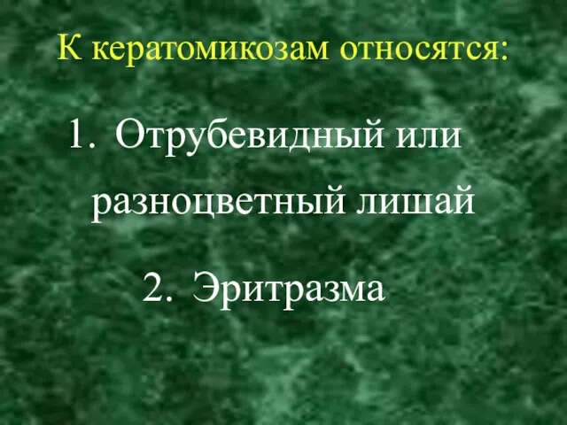 К кератомикозам относятся: Отрубевидный или разноцветный лишай Эритразма