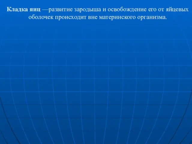 Кладка яиц —развитие зародыша и освобождение его от яйцевых оболочек происходит вне материнского организма.