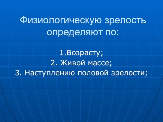 Физиологическую зрелость определяют по: 1.Возрасту; 2. Живой массе; 3. Наступлению половой зрелости;