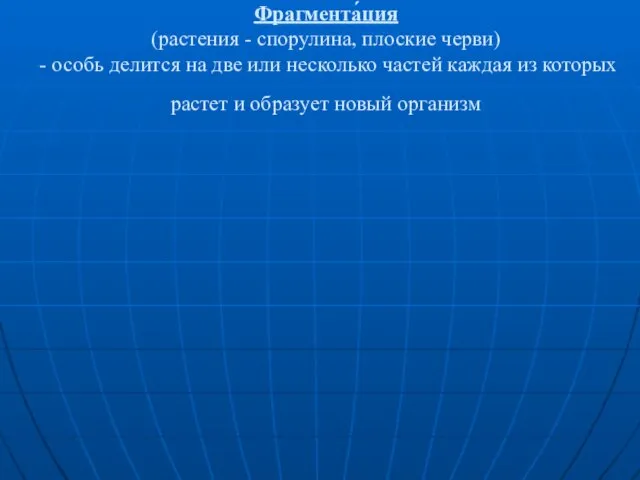 Фрагмента́ция (растения - спорулина, плоские черви) - особь делится на две