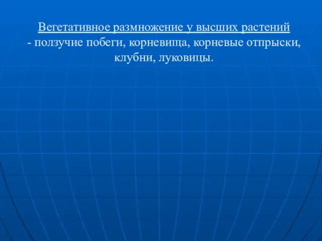 Вегетативное размножение у высших растений - ползучие побеги, корневища, корневые отпрыски, клубни, луковицы.