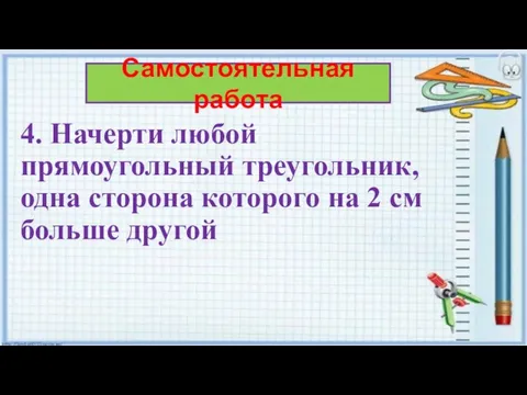 4. Начерти любой прямоугольный треугольник, одна сторона которого на 2 см больше другой Самостоятельная работа