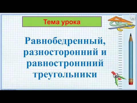 Равнобедренный, разносторонний и равностроннний треугольники Тема урока