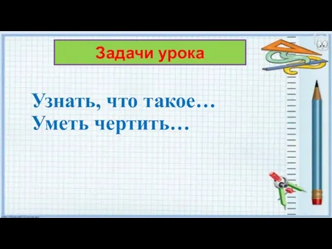 Узнать, что такое… Уметь чертить… Задачи урока