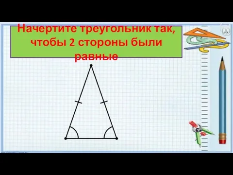 Начертите треугольник так, чтобы 2 стороны были равные