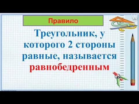 Треугольник, у которого 2 стороны равные, называется равнобедренным Правило