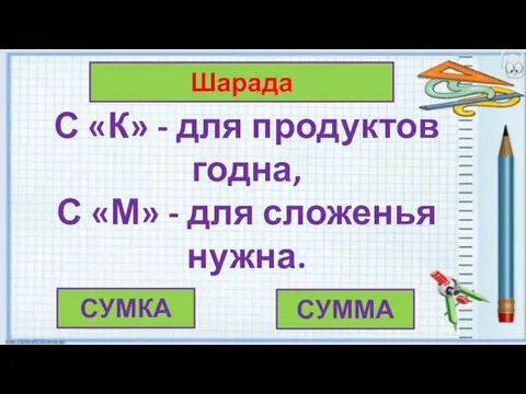 Шарада СУМКА СУММА С «К» - для продуктов годна, С «М» - для сложенья нужна.