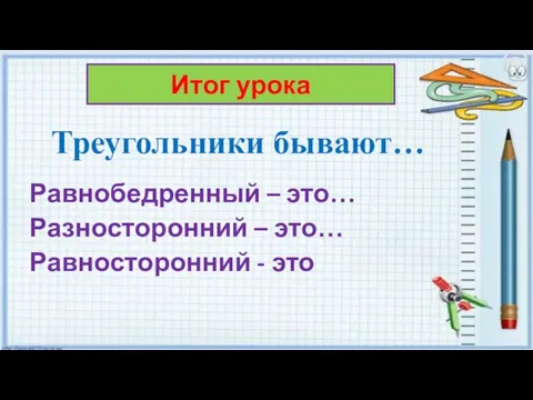 Треугольники бывают… Равнобедренный – это… Разносторонний – это… Равносторонний - это Итог урока