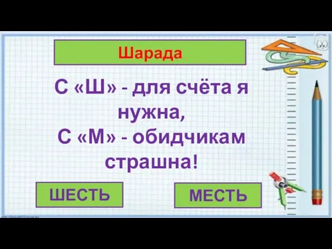 Шарада ШЕСТЬ МЕСТЬ С «Ш» - для счёта я нужна, С «М» - обидчикам страшна!