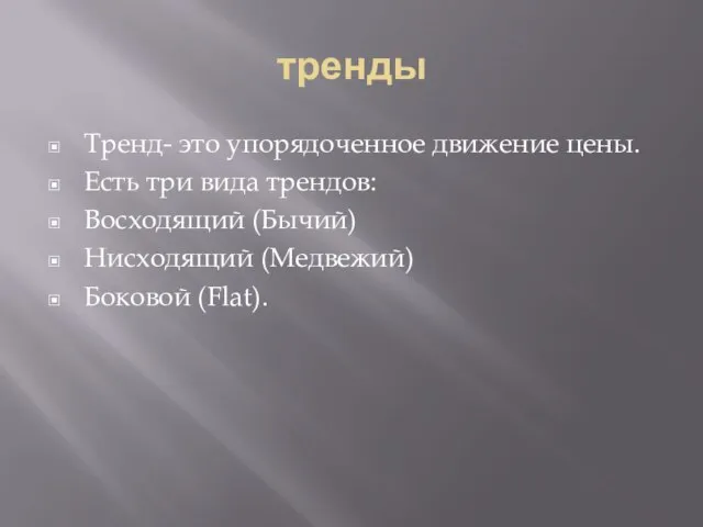 тренды Тренд- это упорядоченное движение цены. Есть три вида трендов: Восходящий (Бычий) Нисходящий (Медвежий) Боковой (Flat).