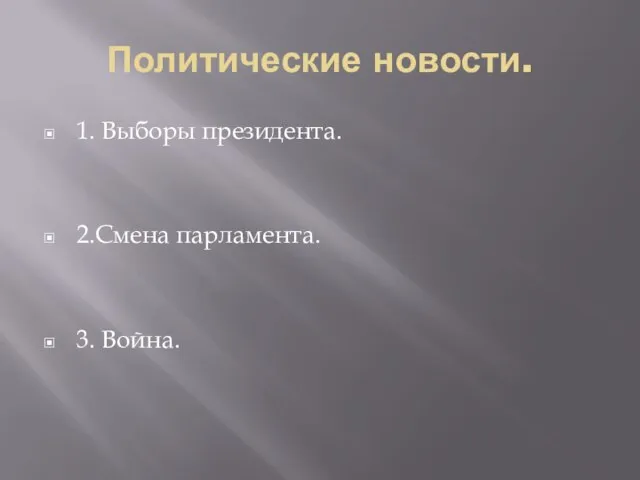 Политические новости. 1. Выборы президента. 2.Смена парламента. 3. Война.