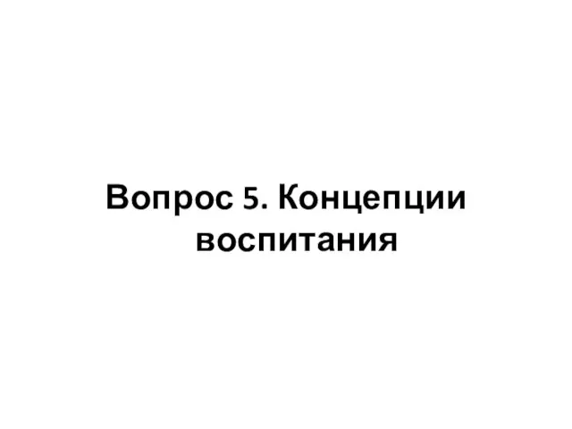 Вопрос 5. Концепции воспитания