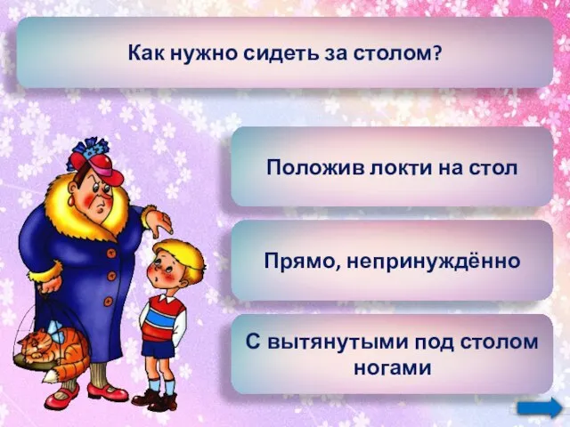 Как нужно сидеть за столом? Положив локти на стол Прямо, непринуждённо С вытянутыми под столом ногами