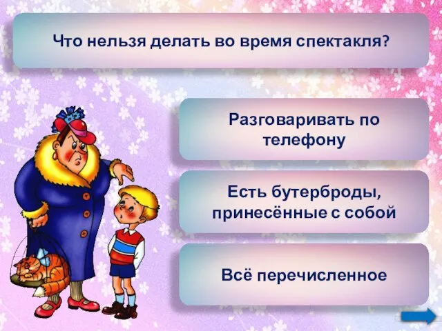 Что нельзя делать во время спектакля? Разговаривать по телефону Есть бутерброды, принесённые с собой Всё перечисленное