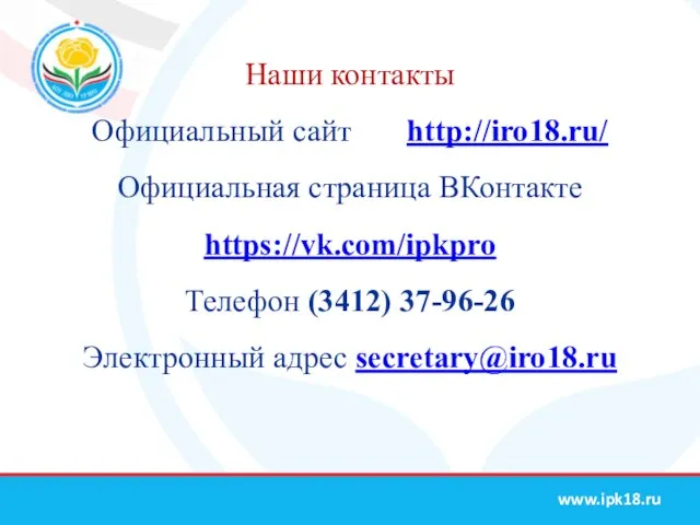 Наши контакты Официальный сайт http://iro18.ru/ Официальная страница ВКонтакте https://vk.com/ipkpro Телефон (3412) 37-96-26 Электронный адрес secretary@iro18.ru