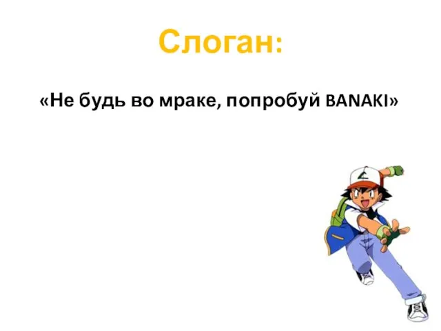 Слоган: «Не будь во мраке, попробуй BANAKI»