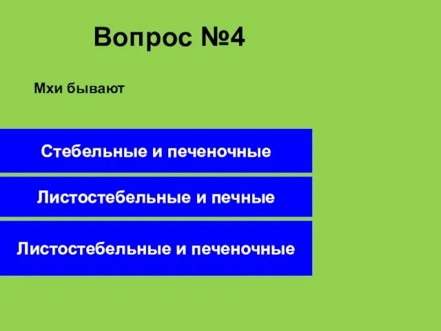 Вопрос №4 Листостебельные и печеночные Стебельные и печеночные Листостебельные и печные Мхи бывают