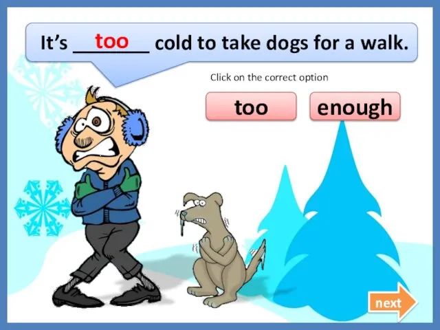 It’s _______ cold to take dogs for a walk. too enough