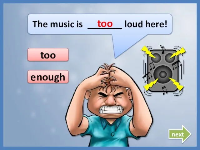 The music is _______ loud here! too too next enough