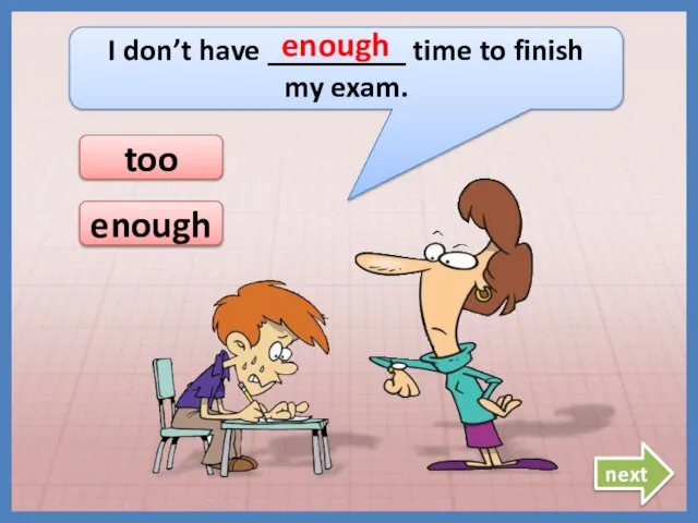 I don’t have _________ time to finish my exam. enough enough too next