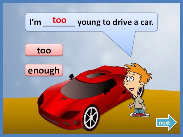 I’m _______ young to drive a car. too too next enough