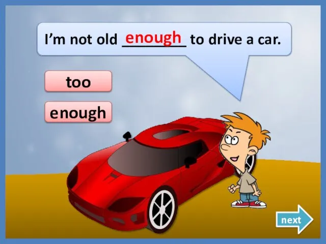 I’m not old ________ to drive a car. enough enough next too