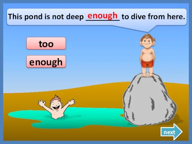 This pond is not deep ________ to dive from here. enough enough next too