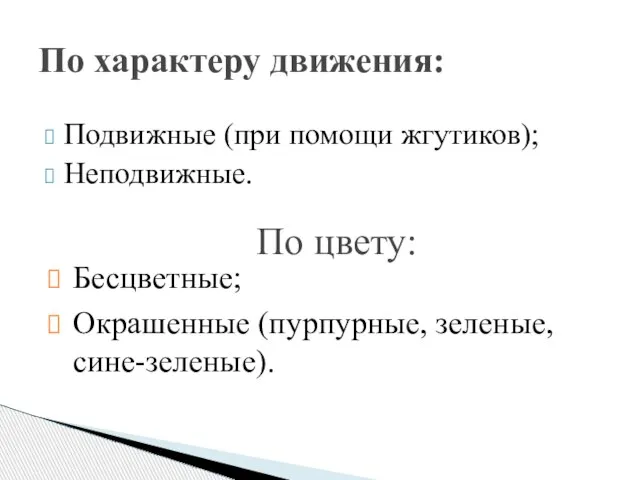 Подвижные (при помощи жгутиков); Неподвижные. По характеру движения: По цвету: Бесцветные; Окрашенные (пурпурные, зеленые, сине-зеленые).