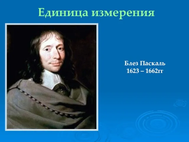 Единица измерения Блез Паскаль 1623 – 1662гг