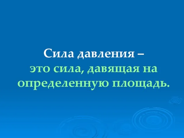 Сила давления – это сила, давящая на определенную площадь.