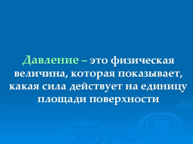 Давление – это физическая величина, которая показывает, какая сила действует на единицу площади поверхности