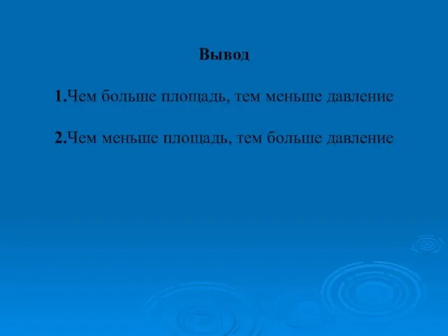 Вывод 1.Чем больше площадь, тем меньше давление 2.Чем меньше площадь, тем больше давление