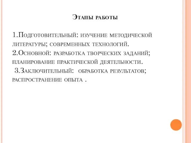 Этапы работы 1.Подготовительный: изучение методической литературы; современных технологий. 2.Основной: разработка творческих