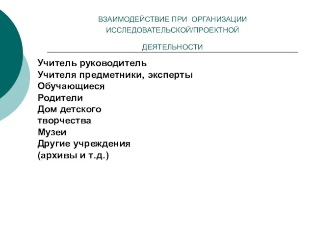 ВЗАИМОДЕЙСТВИЕ ПРИ ОРГАНИЗАЦИИ ИССЛЕДОВАТЕЛЬСКОЙ/ПРОЕКТНОЙ ДЕЯТЕЛЬНОСТИ Учитель руководитель Учителя предметники, эксперты Обучающиеся