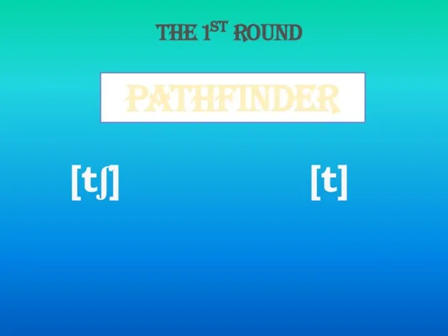 Pathfinder [tʃ] [t] The 1st round