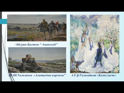 Әбілхан Қастеев “ Амангелді” Ш.Ш.Уалиханов «Алатаудың қырғызы” А.Ғ.ф Ғалымбаева «Қазақ қызы»