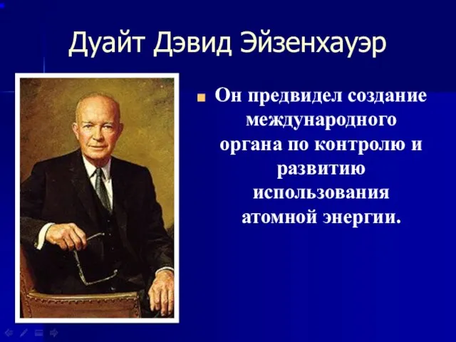 Дуайт Дэвид Эйзенхауэр Он предвидел создание международного органа по контролю и развитию использования атомной энергии.