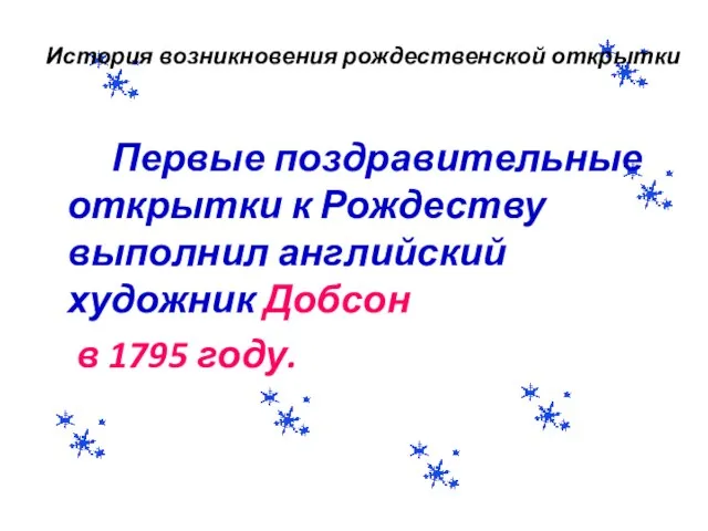 История возникновения рождественской открытки Первые поздравительные открытки к Рождеству выполнил английский художник Добсон в 1795 году.