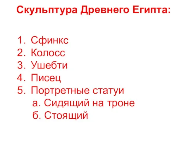 Скульптура Древнего Египта: Сфинкс Колосс Ушебти Писец Портретные статуи а. Сидящий на троне б. Стоящий