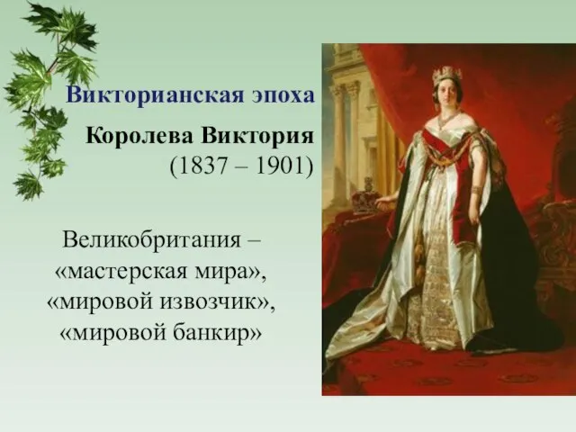 Викторианская эпоха Королева Виктория (1837 – 1901) Великобритания – «мастерская мира», «мировой извозчик», «мировой банкир»