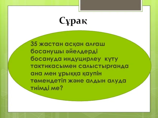 Сұрақ 35 жастан асқан алғаш босанушы әйелдерді босануда индуцирлеу күту тактикасымен