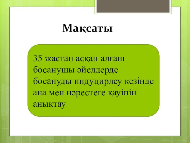 Мақсаты 35 жастан асқан алғаш босанушы әйелдерде босануды индуцирлеу кезінде ана мен нәрестеге қауіпін анықтау