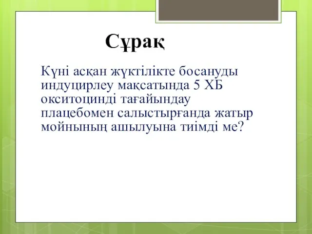 Сұрақ Күні асқан жүктілікте босануды индуцирлеу мақсатында 5 ХБ окситоцинді тағайындау