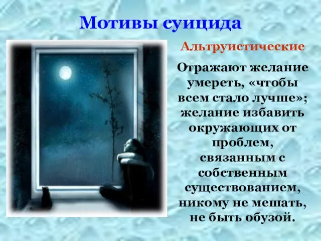 Мотивы суицида Альтруистические Отражают желание умереть, «чтобы всем стало лучше»; желание