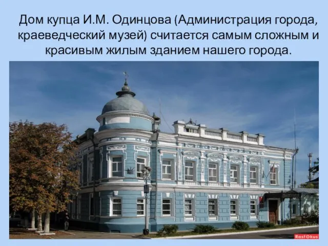 Дом купца И.М. Одинцова (Администрация города, краеведческий музей) считается самым сложным