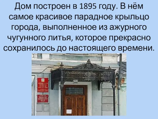 Дом построен в 1895 году. В нём самое красивое парадное крыльцо