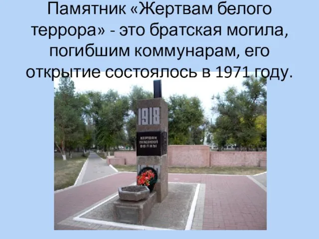 Памятник «Жертвам белого террора» - это братская могила, погибшим коммунарам, его открытие состоялось в 1971 году.