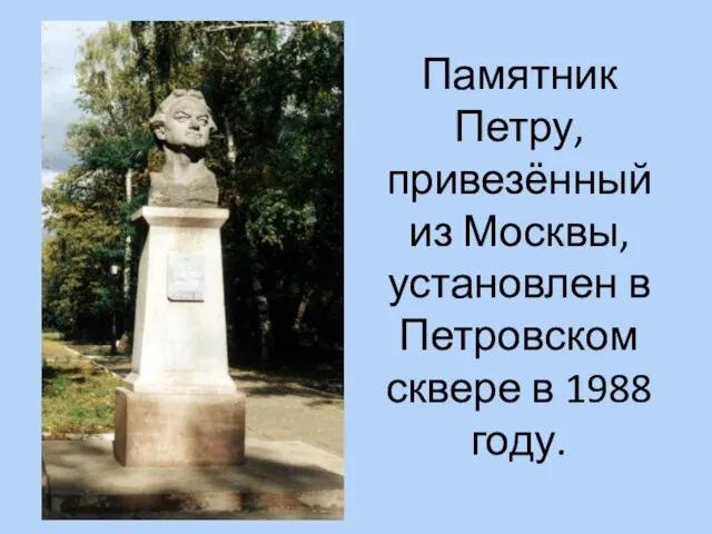 Памятник Петру, привезённый из Москвы, установлен в Петровском сквере в 1988 году.