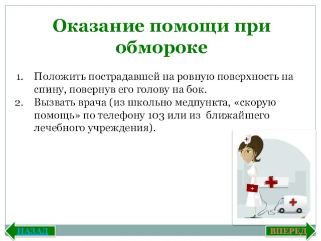 Оказание помощи при обмороке Положить пострадавшей на ровную поверхность на спину,